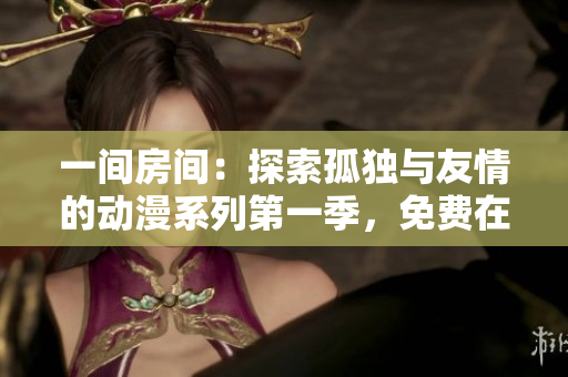 一間房間：探索孤獨(dú)與友情的動(dòng)漫系列第一季，免費(fèi)在線觀看