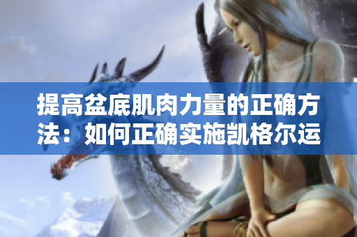 提高盆底肌肉力量的正確方法：如何正確實施凱格爾運(yùn)動
