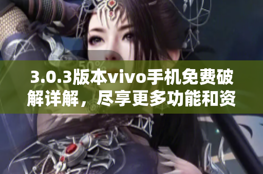 3.0.3版本vivo手機(jī)免費(fèi)破解詳解，盡享更多功能和資源