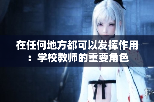 在任何地方都可以發(fā)揮作用：學(xué)校教師的重要角色
