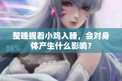 整晚握著小雞入睡，會(huì)對(duì)身體產(chǎn)生什么影響？