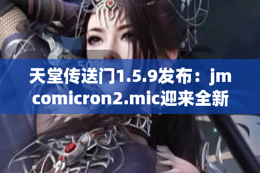 天堂傳送門1.5.9發(fā)布：jmcomicron2.mic迎來全新更新