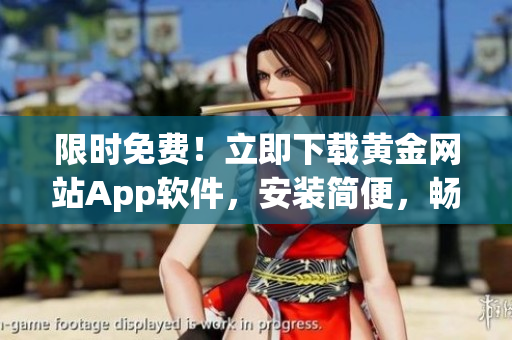 限時免費(fèi)！立即下載黃金網(wǎng)站App軟件，安裝簡便，暢享免費(fèi)版！