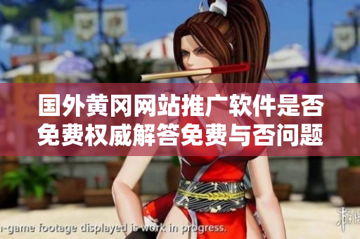 國(guó)外黃岡網(wǎng)站推廣軟件是否免費(fèi)權(quán)威解答免費(fèi)與否問(wèn)題!