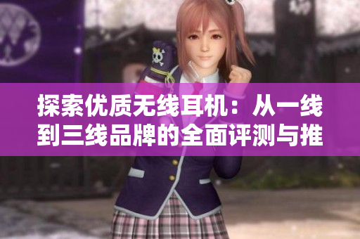 探索優(yōu)質(zhì)無(wú)線耳機(jī)：從一線到三線品牌的全面評(píng)測(cè)與推薦