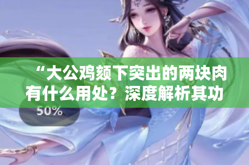 “大公雞頦下突出的兩塊肉有什么用處？深度解析其功能與生理原理”
