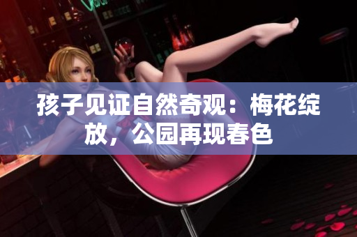 孩子見證自然奇觀：梅花綻放，公園再現(xiàn)春色