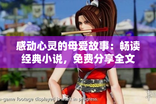 感動(dòng)心靈的母愛故事：暢讀經(jīng)典小說(shuō)，免費(fèi)分享全文