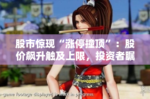股市驚現(xiàn)“漲停撞頂”：股價(jià)飆升觸及上限，投資者矚目何去何從？