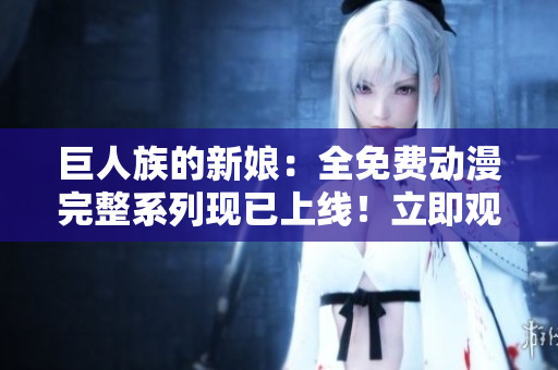巨人族的新娘：全免費動漫完整系列現(xiàn)已上線！立即觀看！