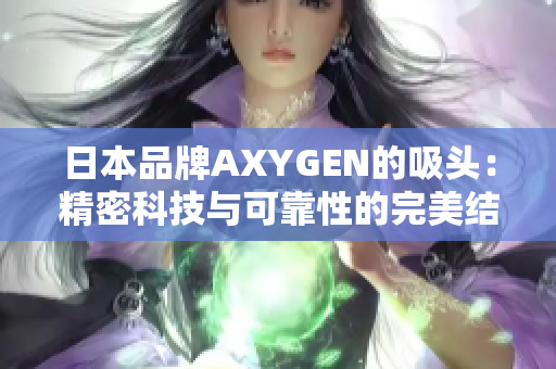 日本品牌AXYGEN的吸頭：精密科技與可靠性的完美結合