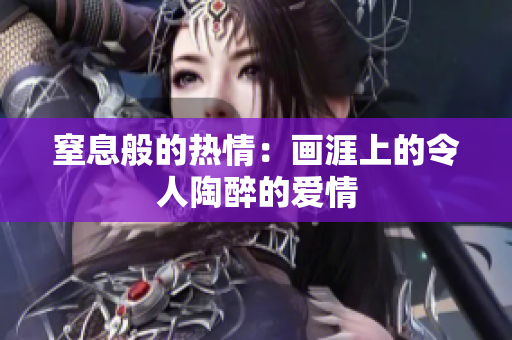 窒息般的熱情：畫涯上的令人陶醉的愛情