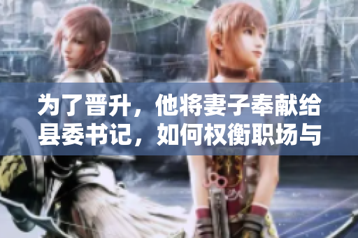 為了晉升，他將妻子奉獻(xiàn)給縣委書記，如何權(quán)衡職場與家庭？