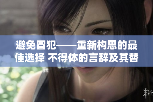 避免冒犯——重新構思的最佳選擇 不得體的言辭及其替代方案
