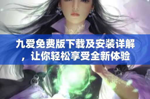九愛免費(fèi)版下載及安裝詳解，讓你輕松享受全新體驗(yàn)
