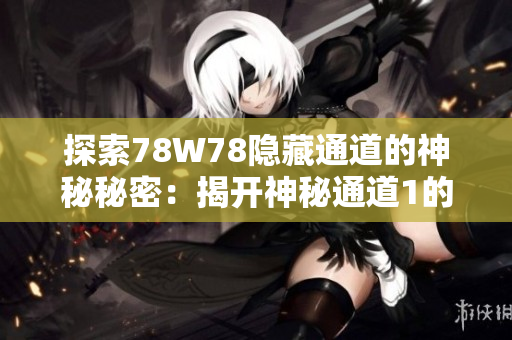 探索78W78隱藏通道的神秘秘密：揭開神秘通道1的幕布，探尋未知的奧秘