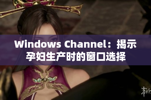 Windows Channel：揭示孕婦生產(chǎn)時(shí)的窗口選擇