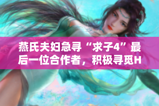 燕氏夫婦急尋“求子4”最后一位合作者，積極尋覓H血型搭檔共筑幸福家園