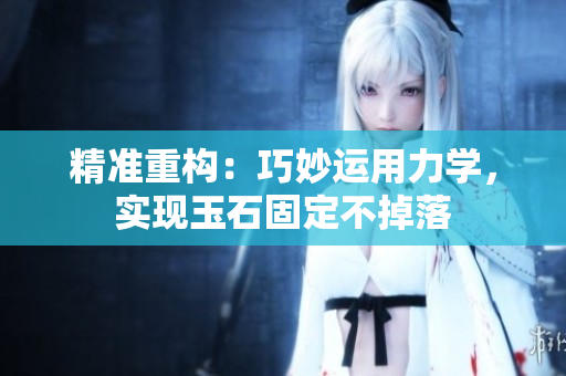 精準(zhǔn)重構(gòu)：巧妙運(yùn)用力學(xué)，實(shí)現(xiàn)玉石固定不掉落