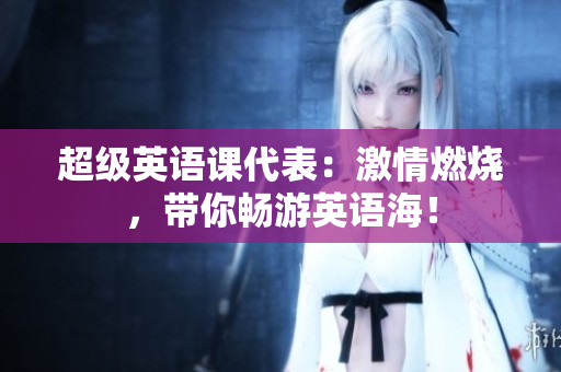 超級英語課代表：激情燃燒，帶你暢游英語海！