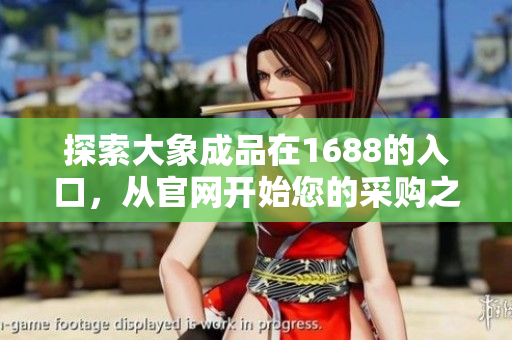 探索大象成品在1688的入口，從官網(wǎng)開始您的采購之旅