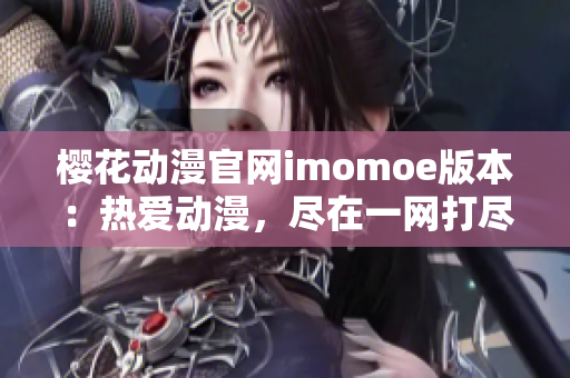 櫻花動漫官網(wǎng)imomoe版本：熱愛動漫，盡在一網(wǎng)打盡