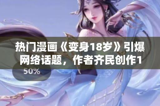 熱門漫畫《變身18歲》引爆網(wǎng)絡(luò)話題，作者齊民創(chuàng)作18歲成長記！