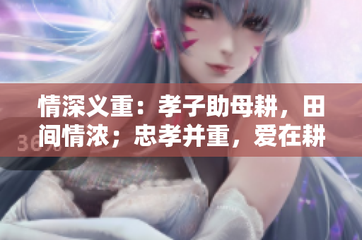情深義重：孝子助母耕，田間情濃；忠孝并重，愛在耕作。