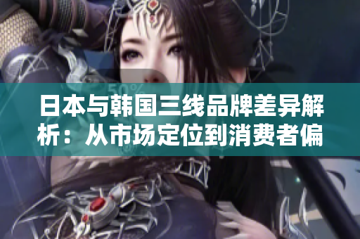 日本與韓國三線品牌差異解析：從市場定位到消費者偏好的深度對比