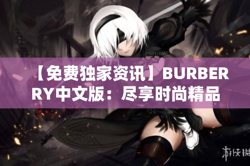 【免費獨家資訊】BURBERRY中文版：盡享時尚精品、前沿設計！