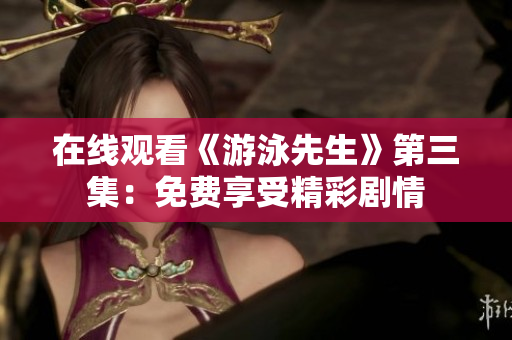在線觀看《游泳先生》第三集：免費(fèi)享受精彩劇情