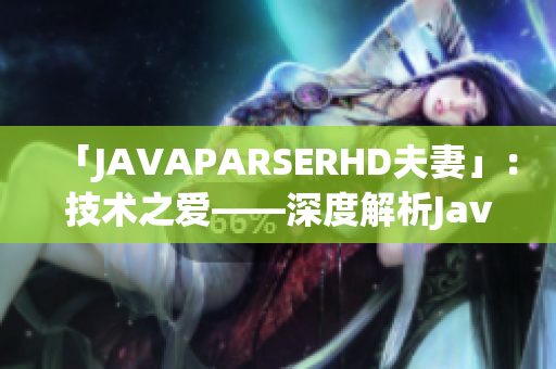 「JAVAPARSERHD夫妻」：技術(shù)之愛——深度解析Java解析器的夫妻關(guān)系