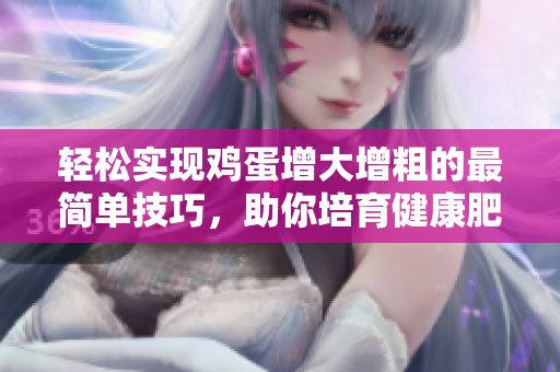 輕松實現(xiàn)雞蛋增大增粗的最簡單技巧，助你培育健康肥美的家禽