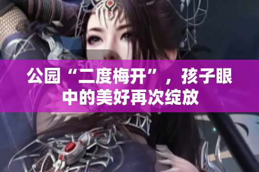 公園“二度梅開”，孩子眼中的美好再次綻放