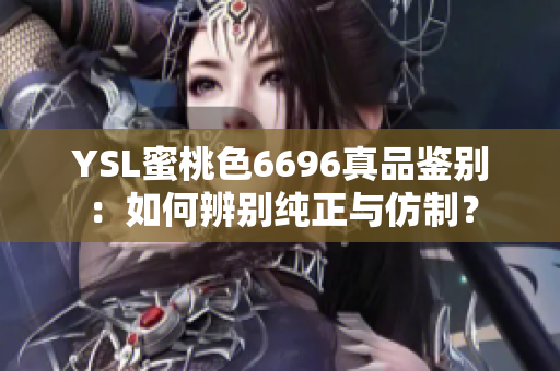 YSL蜜桃色6696真品鑒別：如何辨別純正與仿制？
