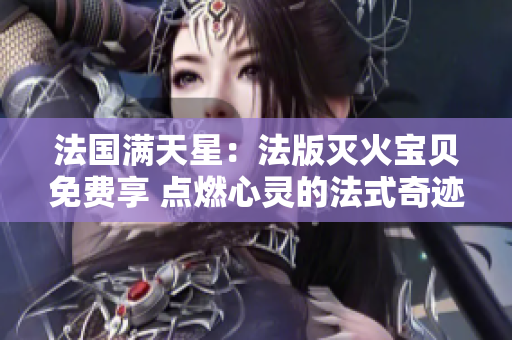 法國(guó)滿(mǎn)天星：法版滅火寶貝免費(fèi)享 點(diǎn)燃心靈的法式奇跡