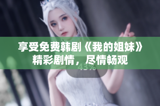 享受免費(fèi)韓劇《我的姐妹》精彩劇情，盡情暢觀(guān)