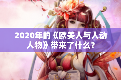 2020年的《歐美人與人動(dòng)人物》帶來了什么？