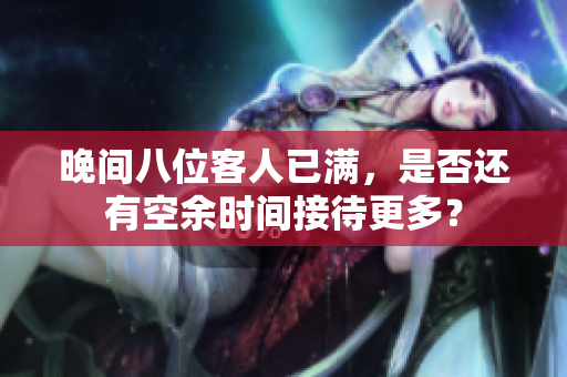 晚間八位客人已滿，是否還有空余時間接待更多？