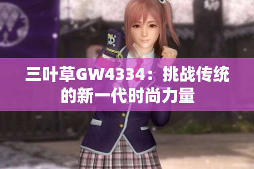三葉草GW4334：挑戰(zhàn)傳統(tǒng)的新一代時尚力量