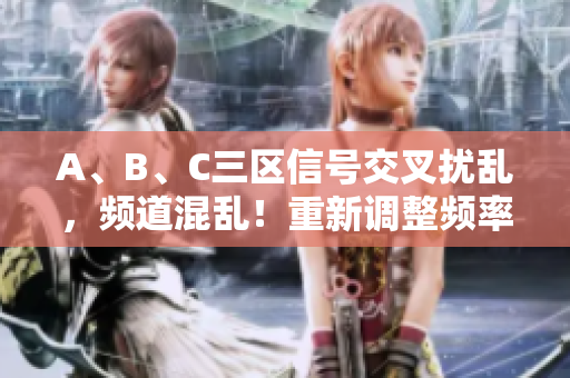 A、B、C三區(qū)信號交叉擾亂，頻道混亂！重新調(diào)整頻率解決無線通訊亂碼