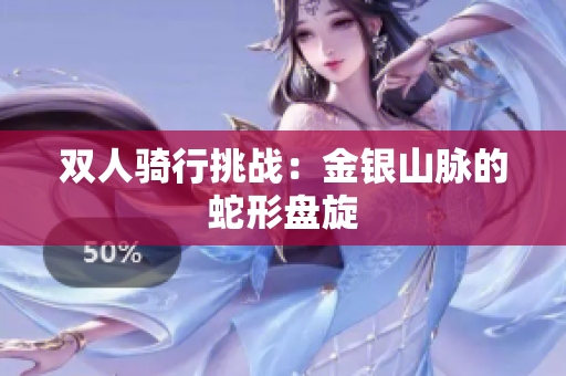 雙人騎行挑戰(zhàn)：金銀山脈的蛇形盤(pán)旋