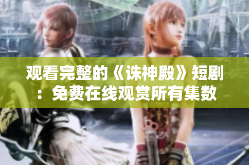 觀看完整的《誅神殿》短?。好赓M(fèi)在線觀賞所有集數(shù)