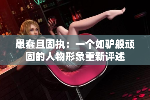 愚蠢且固執(zhí)：一個(gè)如驢般頑固的人物形象重新評(píng)述