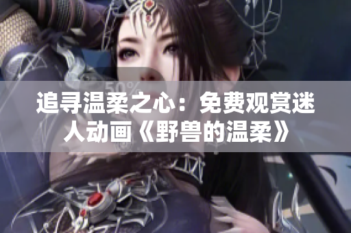追尋溫柔之心：免費觀賞迷人動畫《野獸的溫柔》