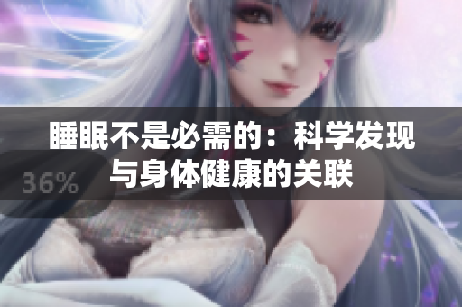 睡眠不是必需的：科學(xué)發(fā)現(xiàn)與身體健康的關(guān)聯(lián)