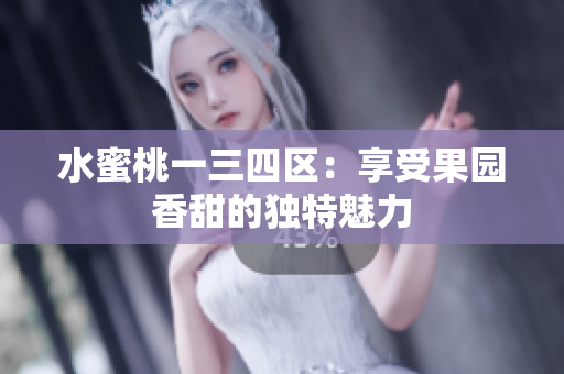 水蜜桃一三四區(qū)：享受果園香甜的獨特魅力