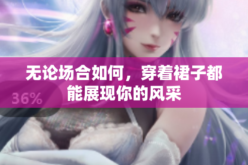 無(wú)論場(chǎng)合如何，穿著裙子都能展現(xiàn)你的風(fēng)采
