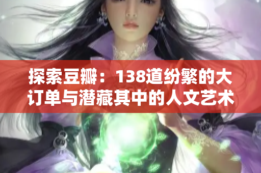探索豆瓣：138道紛繁的大訂單與潛藏其中的人文藝術之美