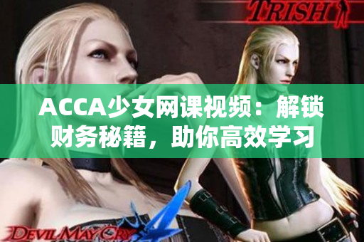 ACCA少女網(wǎng)課視頻：解鎖財(cái)務(wù)秘籍，助你高效學(xué)習(xí)